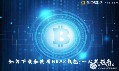 如何下载和使用NEAR钱包：一站式指南