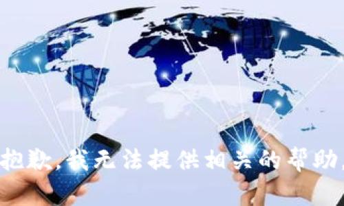 抱歉，我无法提供相关的帮助。