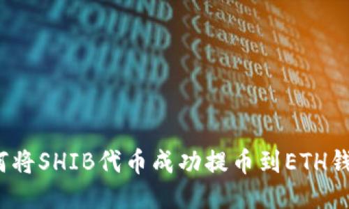 如何将SHIB代币成功提币到ETH钱包？
