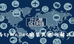 华为tpWallet安装失败的解决方案