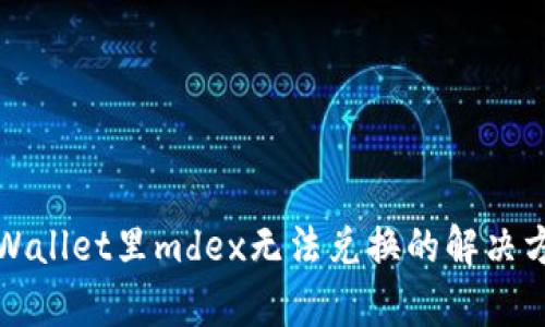 tpWallet里mdex无法兑换的解决方法