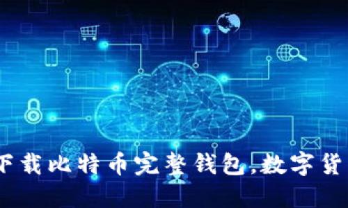 全面指南：如何下载比特币完整钱包，数字货币管理的第一步