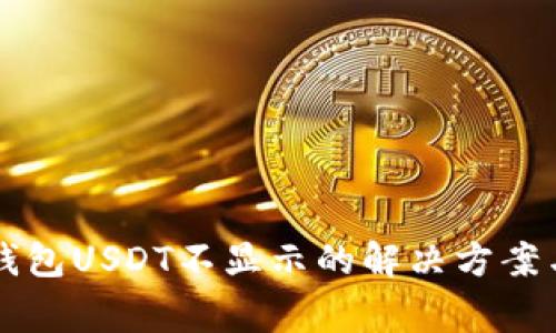 Token.im钱包USDT不显示的解决方案与常见问题