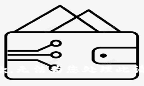 抱歉，无法为您处理此请求。
