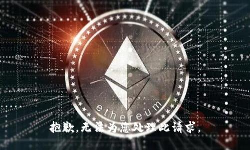 抱歉，无法为您处理此请求。