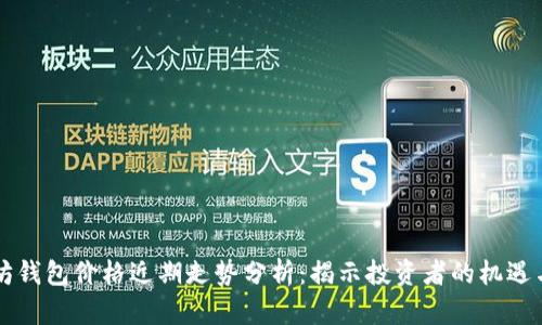 以太坊钱包价格近期走势分析：揭示投资者的机遇与挑战