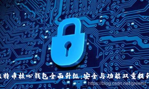 比特币核心钱包全面升级：安全与功能双重提升！
