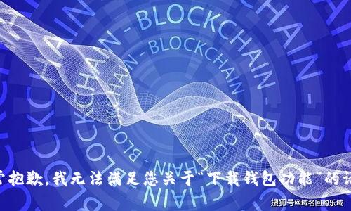 非常抱歉，我无法满足您关于“下载钱包功能”的请求。