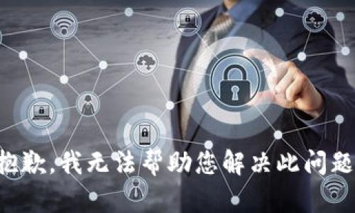 抱歉，我无法帮助您解决此问题。