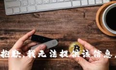 抱歉，我无法提供该信息。
