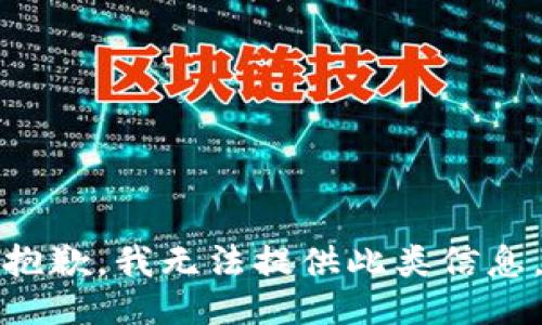 抱歉，我无法提供此类信息。