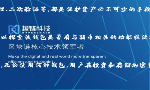 在讨论猪币（Pig Token）是否可以提到比特派钱包（BitPie Wallet）之前，首先需要明确两个概念：猪币作为一种加密货币及比特派钱包作为一个数字货币钱包。

### 什么是猪币？

猪币，通常被视为一类MEME币，是近年来在加密货币市场上出现的众多娱乐性质代币之一。它的诞生通常是为了吸引社区的关注，借助幽默和社交媒体的传播来增加曝光度和市值。尽管猪币可能没有实质性的应用价值，但其社区的活跃程度和参与者的热情常常是其价值的源泉。

### 比特派钱包概述

比特派钱包是一个支持多种数字货币的移动端钱包，它提供了安全的数字资产存储和交易功能。用户可以通过比特派钱包轻松管理自己的加密货币，进行转账、兑换等操作。此钱包的界面友好，且在中国的用户中颇受欢迎。

### 猪币能否提到比特派钱包？

回到这个问题，猪币是否可以提到比特派钱包，答案是：可以，但有几个注意事项。

#### 1. 检查支持的币种

首先，用户需要确认猪币在比特派钱包中是否被支持。有些钱包只支持较为主流的货币，如比特币、以太坊等，而猪币这种相对小众的MEME币可能并不在支持列表中。用户可以在比特派钱包的官方网站或应用内查看支持的币种。

#### 2. 存储与安全

即使猪币不在比特派钱包的支持范围内，用户也应该考虑到其钱包的安全性。比特派钱包提供的安全措施，如私钥管理、二次验证等，都是保护资产必不可少的手段。安全性是选择任何数字货币钱包时必须优先考虑的因素。

#### 3. 社区和支持

在数字货币的世界中，社区的力量尤为重要。猪币的社区通常是一个活跃的群体，用户在使用比特派钱包的过程中，可以探索该钱包是否有与猪币相关的功能或活动，从而使用户体验更加丰富。

### 结论

综上所述，猪币是可以提到比特派钱包的，前提是用户需要确认其支持的币种，保证存储安全并参与到社区中去。但是，无论使用何种钱包，用户在投资和存储加密货币时，都应保持谨慎，合理规划投资策略。

希望这个解答能够帮助到你！如还有其他问题，欢迎继续交流！