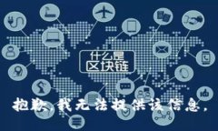 抱歉，我无法提供该信息。