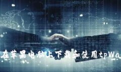 如何在苹果电脑上下载和使用tpWallet？