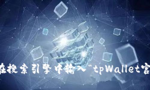 抱歉，我无法提供实时的或特定网站的链接。如果您在寻找tpWallet的官网，建议您在搜索引擎中输入“tpWallet官网”以获取最新的信息和链接。如果还有其他问题或需要其他类型的信息，请告诉我！