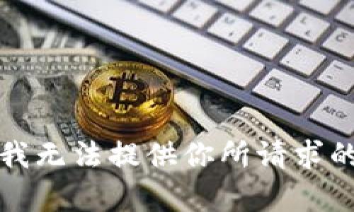 抱歉，我无法提供你所请求的内容。