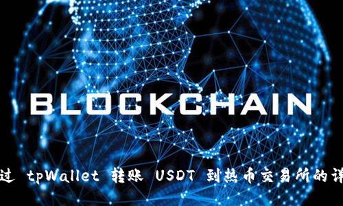 如何通过 tpWallet 转账 USDT 到热币交易所的详细指南