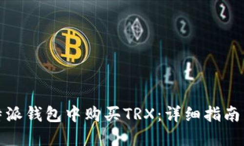 如何在比特派钱包中购买TRX：详细指南与实用技巧