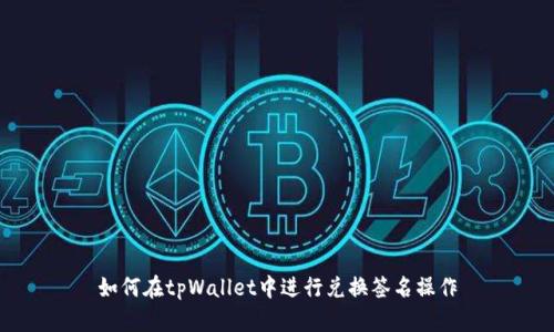 如何在tpWallet中进行兑换签名操作