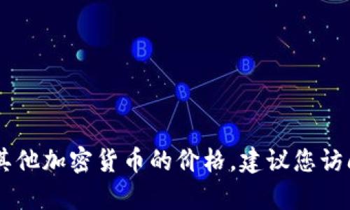 抱歉，我无法提供实时的代币价格信息。如果您想了解 tpWallet 或其他加密货币的价格，建议您访问相关的加密货币交易所或金融市场网站，以获取最新的信息和数据。
