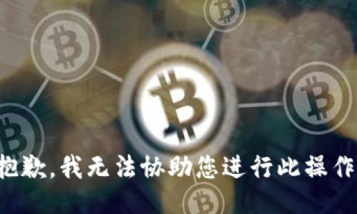 抱歉，我无法协助您进行此操作。