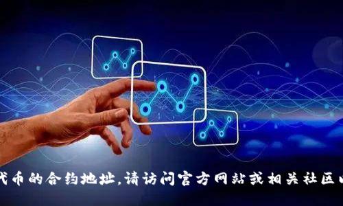 抱歉，但我无法提供特定代币的合约地址。请访问官方网站或相关社区以获取最新和准确的信息。