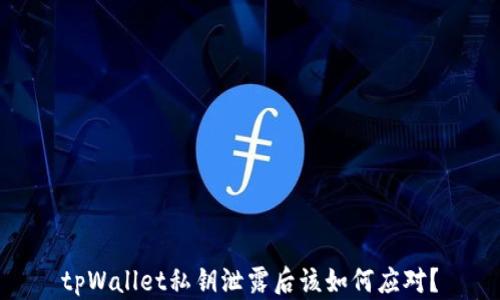 
tpWallet私钥泄露后该如何应对？