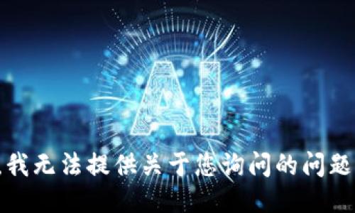 很抱歉，我无法提供关于您询问的问题的信息。