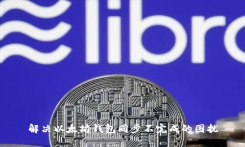 解决以太坊钱包同步不完成的困扰