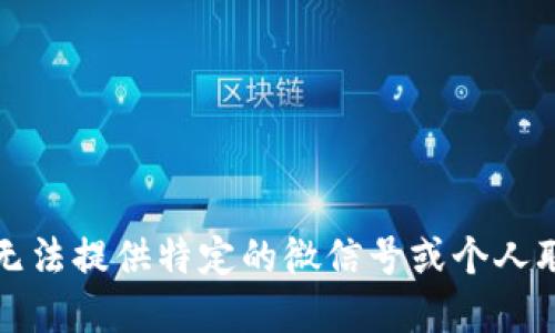 抱歉，我无法提供特定的微信号或个人联系信息。