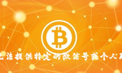 抱歉，我无法提供特定的微信号或个人联系信息。