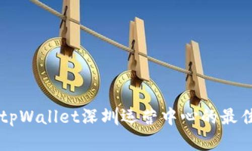 寻找tpWallet深圳运营中心的最佳地点