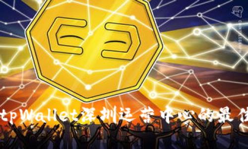 寻找tpWallet深圳运营中心的最佳地点