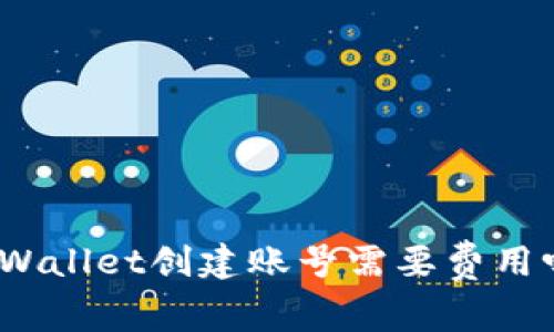 tpWallet创建账号需要费用吗？