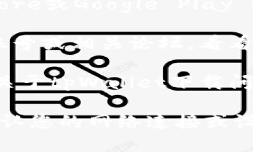 目前，我无法提供实时的信息查询或下载状态。建议您尝试以下几种方法来找到tpWallet的下载信息：

1. **官方网站**：访问tpWallet的官方网站，查看是否有最新的下载链接或公告。

2. **应用商店**：在您的设备应用商店（如Apple App Store或Google Play Store）中搜索“tpWallet”，检查应用是否仍可用。

3. **社交媒体和社区**：查看tpWallet的官方社交媒体账号或相关论坛，看看是否有用户分享下载问题的解决方案或官方回复。

4. **网络搜索**：进行一次全面的网络搜索，查看是否有关于tpWallet下载问题的最新消息或解决办法。

如果以上方法都没有解决您的问题，您可能需要进一步确认您的网络连接或设备兼容性，或者联系tpWallet的支持团队。希望能帮到您！