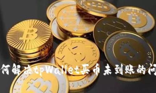 如何解决tpWallet买币未到账的问题
