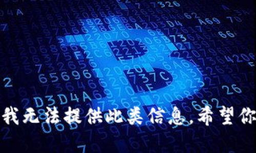 抱歉，我无法提供此类信息。希望你理解！