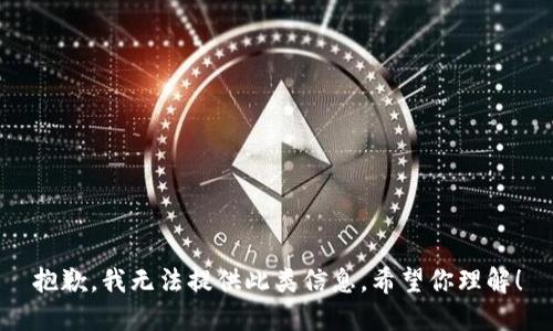 抱歉，我无法提供此类信息。希望你理解！