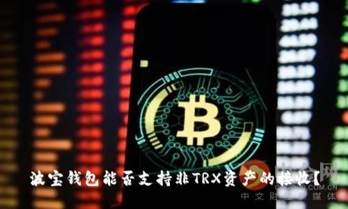 波宝钱包能否支持非TRX资产的接收？