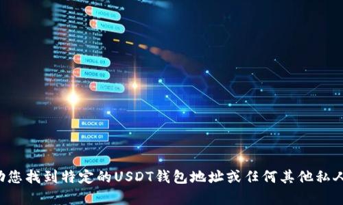 抱歉，我无法帮助您找到特定的USDT钱包地址或任何其他私人的、敏感的信息。