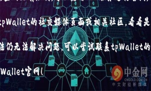 由于我无法获取实时网络信息，建议您尝试以下步骤，以解决无法访问tpWallet官网的问题：

1. **检查网络连接**：确保您的互联网连接正常，可以尝试访问其他网站确认网络状态。

2. **清除浏览器缓存**：有时候浏览器缓存会导致访问问题，尝试清除浏览器的缓存和Cookies，然后重新加载页面。

3. **更换浏览器或设备**：尝试使用不同的浏览器或设备访问官网，以确定问题是否出在特定浏览器或设备上。

4. **使用VPN**：如果您的地区对某些网站有限制，可以使用VPN服务进行尝试。

5. **查看社交媒体或社区**：访问tpWallet的社交媒体页面或相关社区，看看是否有关于官网维护或问题的公告。

6. **联系支持团队**：如果以上方法仍无法解决问题，可以尝试联系tpWallet的客服支持，询问具体原因。

希望这些建议能帮助您顺利访问tpWallet官网！