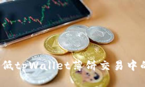 如何降低tpWallet薄饼交易中的滑点？