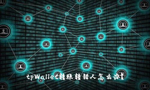 tpWallet转账转错人怎么办？