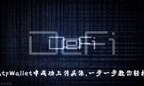 如何在tpWallet中成功上传头像，一步一步教你轻松搞定！