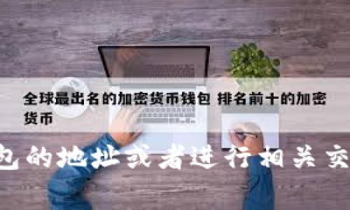 非常抱歉，我无法提供特定数字钱包或加密货币地址的信息。如果你需要查找某个特定钱包的地址或者进行相关交易，建议访问官方渠道或者使用正规的工具和服务来完成。保护个人隐私和安全至关重要。