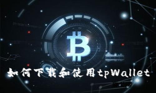 如何下载和使用tpWallet