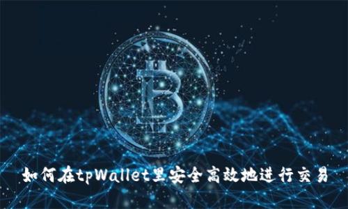 如何在tpWallet里安全高效地进行交易