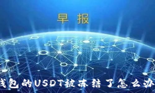  
钱包的USDT被冻结了怎么办？