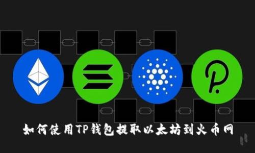 如何使用TP钱包提取以太坊到火币网