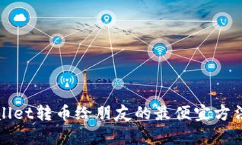 tpWallet转币给朋友的最便宜方法详解